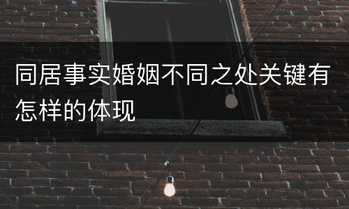 同居事实婚姻不同之处关键有怎样的体现