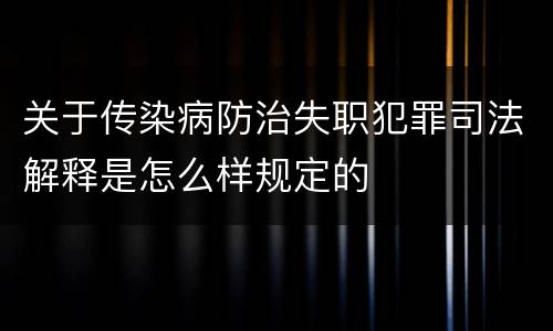 关于传染病防治失职犯罪司法解释是怎么样规定的