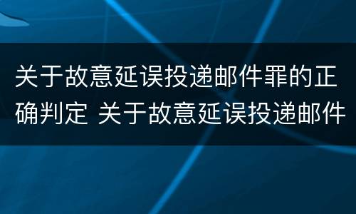 关于故意延误投递邮件罪的正确判定 关于故意延误投递邮件罪的正确判定是
