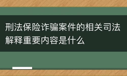 刑法保险诈骗案件的相关司法解释重要内容是什么