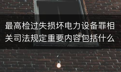 最高检过失损坏电力设备罪相关司法规定重要内容包括什么