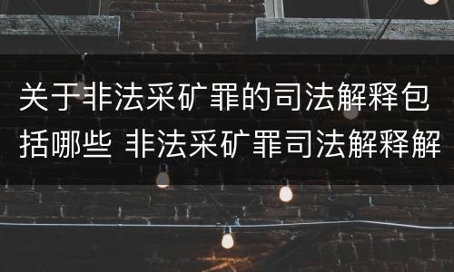 关于非法采矿罪的司法解释包括哪些 非法采矿罪司法解释解读