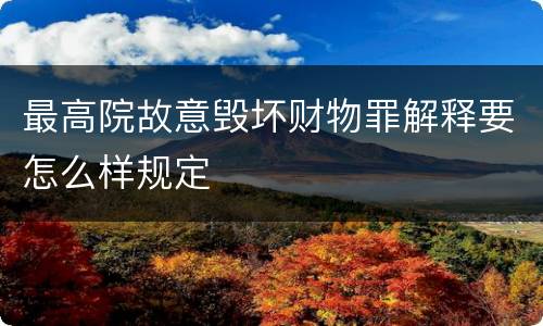 最高院故意毁坏财物罪解释要怎么样规定