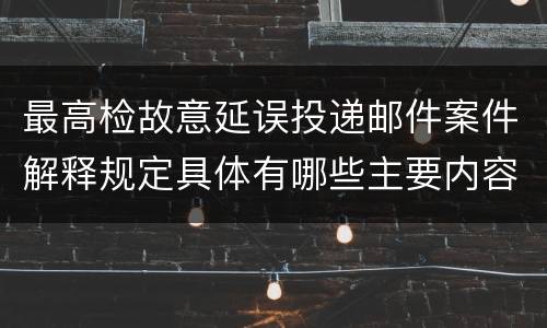 最高检故意延误投递邮件案件解释规定具体有哪些主要内容