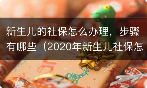 新生儿的社保怎么办理，步骤有哪些（2020年新生儿社保怎么办理 需要什么手续）