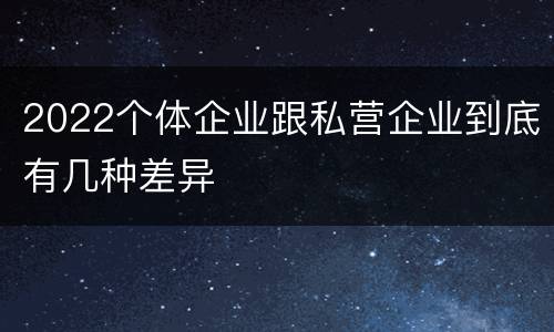 2022个体企业跟私营企业到底有几种差异