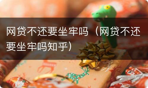 网贷不还要坐牢吗（网贷不还要坐牢吗知乎）