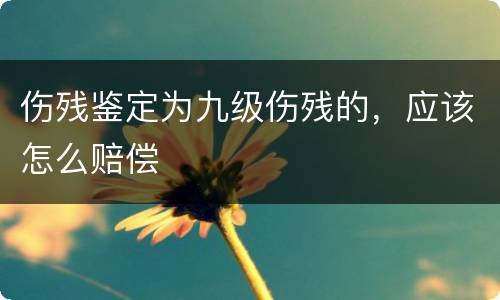 伤残鉴定为九级伤残的，应该怎么赔偿