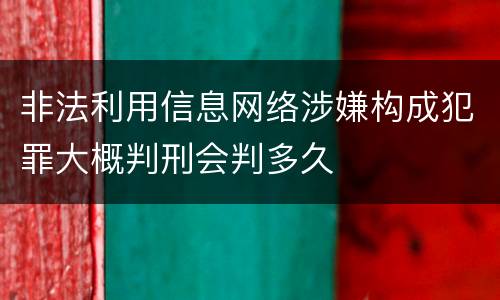 非法利用信息网络涉嫌构成犯罪大概判刑会判多久