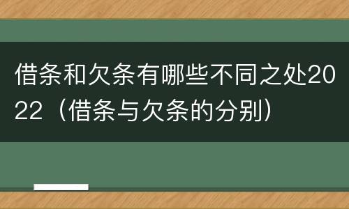 借条和欠条有哪些不同之处2022（借条与欠条的分别）