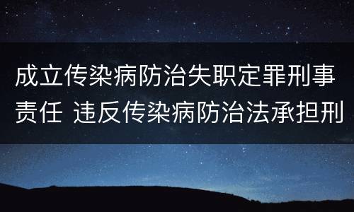 成立传染病防治失职定罪刑事责任 违反传染病防治法承担刑事责任