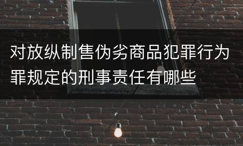 对放纵制售伪劣商品犯罪行为罪规定的刑事责任有哪些