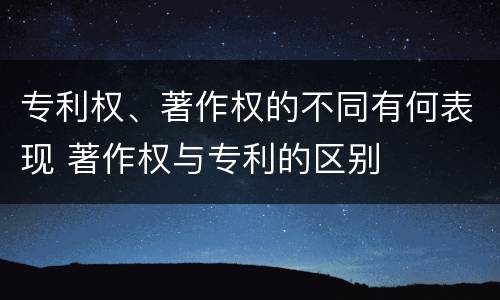 专利权、著作权的不同有何表现 著作权与专利的区别