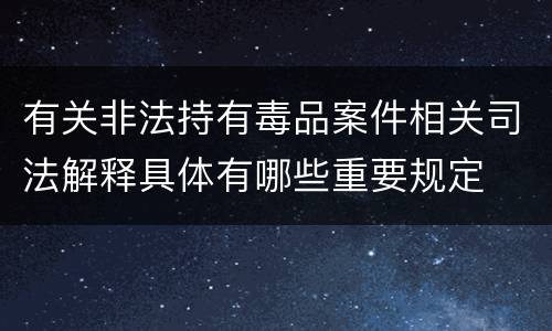 有关非法持有毒品案件相关司法解释具体有哪些重要规定