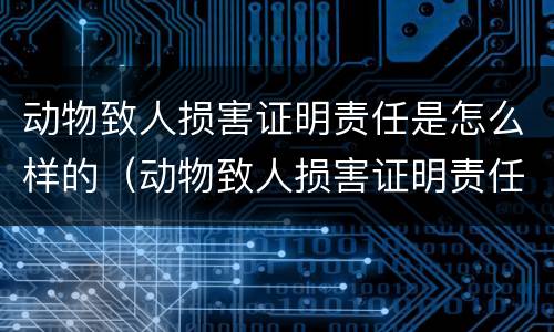 动物致人损害证明责任是怎么样的（动物致人损害证明责任是怎么样的呢）