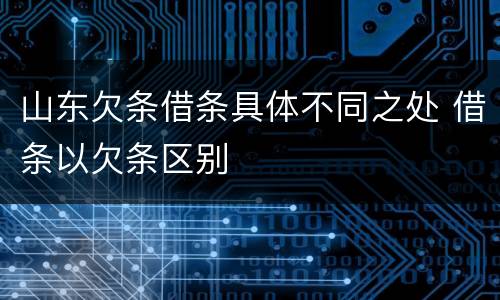 山东欠条借条具体不同之处 借条以欠条区别