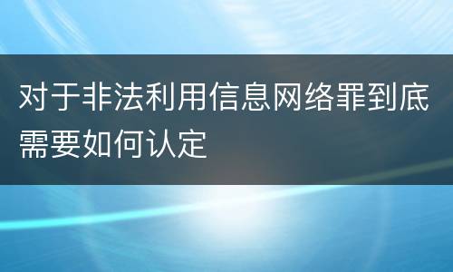 对于非法利用信息网络罪到底需要如何认定