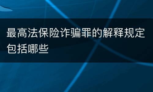 最高法保险诈骗罪的解释规定包括哪些