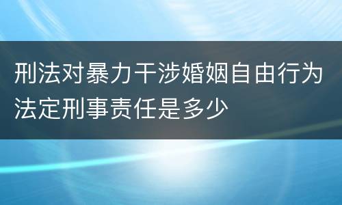 刑法对暴力干涉婚姻自由行为法定刑事责任是多少
