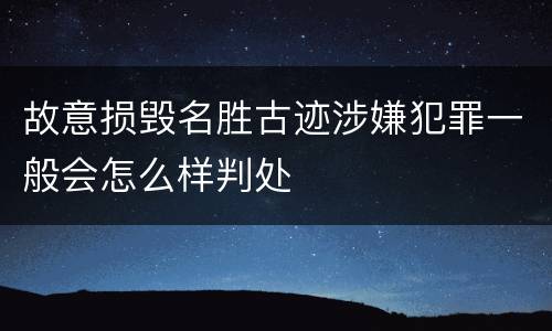 故意损毁名胜古迹涉嫌犯罪一般会怎么样判处