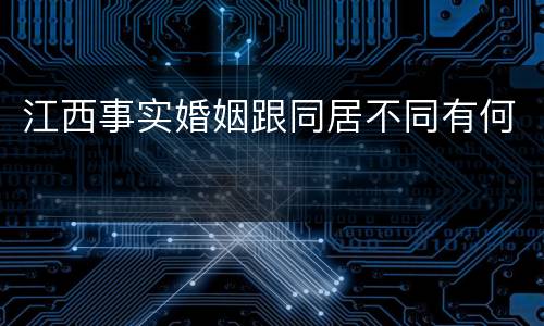 江西事实婚姻跟同居不同有何