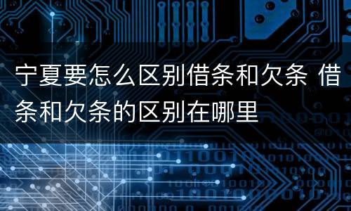 宁夏要怎么区别借条和欠条 借条和欠条的区别在哪里
