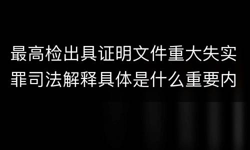 最高检出具证明文件重大失实罪司法解释具体是什么重要内容