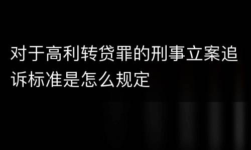 对于高利转贷罪的刑事立案追诉标准是怎么规定