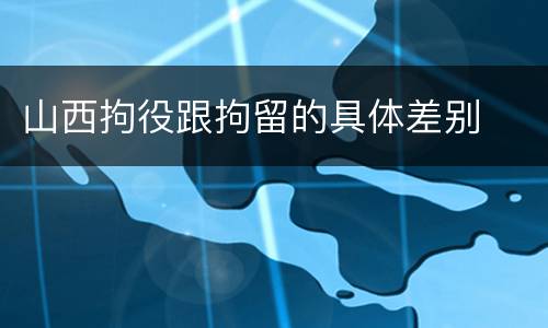 山西拘役跟拘留的具体差别