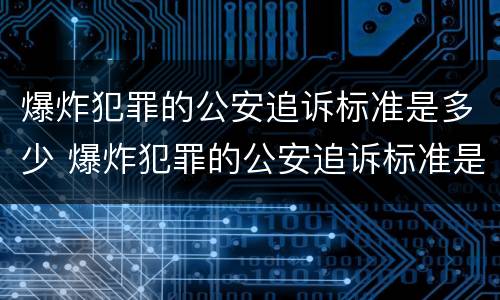爆炸犯罪的公安追诉标准是多少 爆炸犯罪的公安追诉标准是多少年