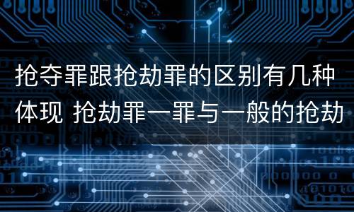 抢夺罪跟抢劫罪的区别有几种体现 抢劫罪一罪与一般的抢劫罪区别