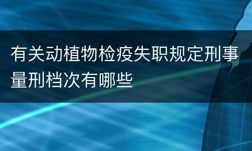有关动植物检疫失职规定刑事量刑档次有哪些