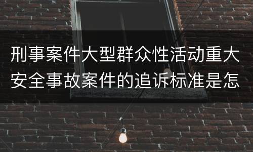 刑事案件大型群众性活动重大安全事故案件的追诉标准是怎么样规定