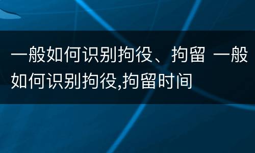 一般如何识别拘役、拘留 一般如何识别拘役,拘留时间
