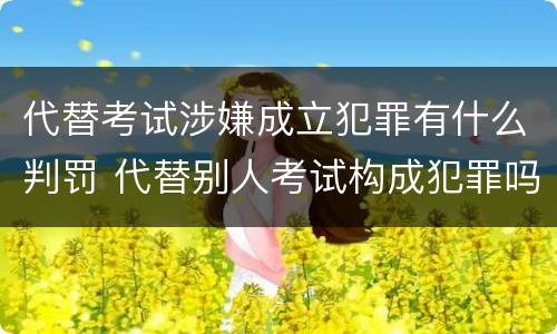 代替考试涉嫌成立犯罪有什么判罚 代替别人考试构成犯罪吗