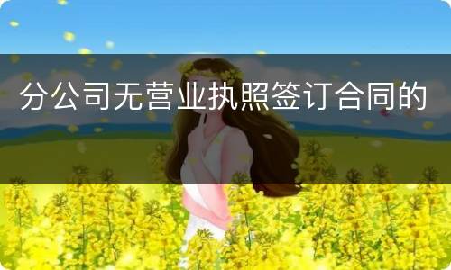分公司无营业执照签订合同的