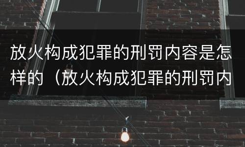 放火构成犯罪的刑罚内容是怎样的（放火构成犯罪的刑罚内容是怎样的形式）