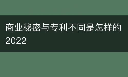 商业秘密与专利不同是怎样的2022