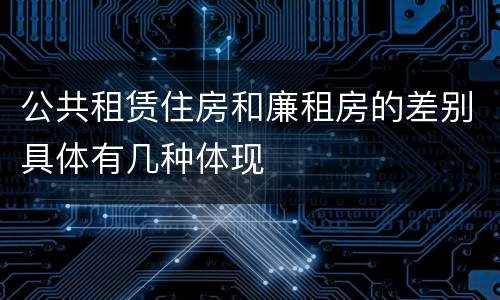 公共租赁住房和廉租房的差别具体有几种体现