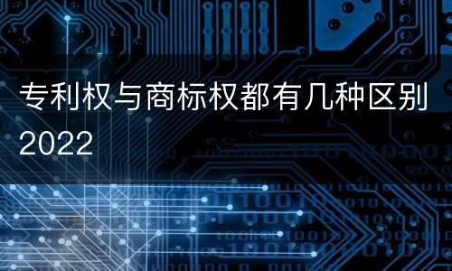 专利权与商标权都有几种区别2022