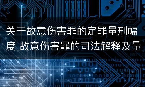 关于故意伤害罪的定罪量刑幅度 故意伤害罪的司法解释及量刑标准
