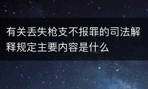 有关丢失枪支不报罪的司法解释规定主要内容是什么