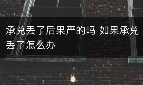 承兑丢了后果严的吗 如果承兑丢了怎么办
