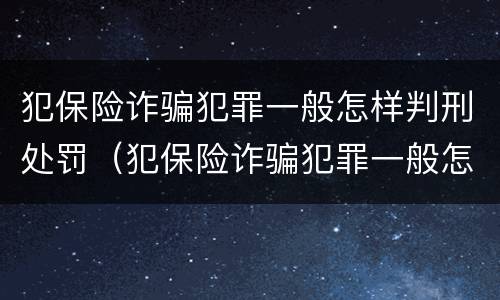 犯保险诈骗犯罪一般怎样判刑处罚（犯保险诈骗犯罪一般怎样判刑处罚多少钱）