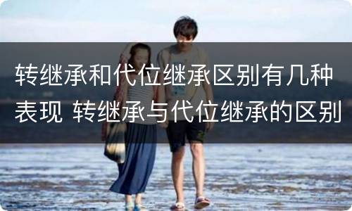 转继承和代位继承区别有几种表现 转继承与代位继承的区别举例