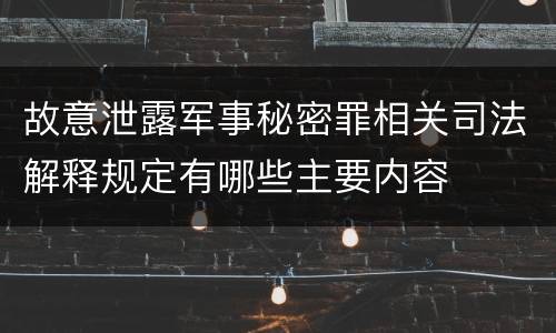 故意泄露军事秘密罪相关司法解释规定有哪些主要内容