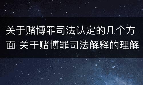 关于赌博罪司法认定的几个方面 关于赌博罪司法解释的理解和适用