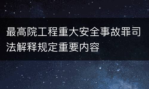 最高院工程重大安全事故罪司法解释规定重要内容