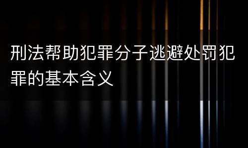 刑法帮助犯罪分子逃避处罚犯罪的基本含义