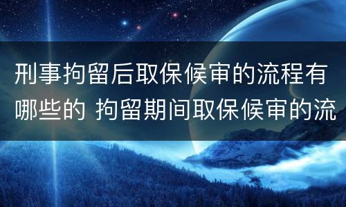 刑事拘留后取保候审的流程有哪些的 拘留期间取保候审的流程